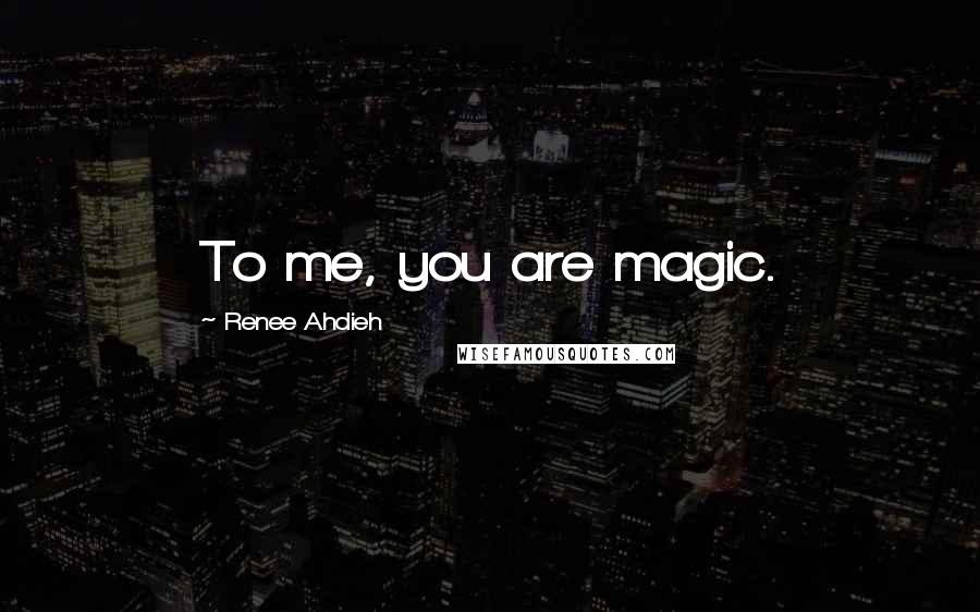 Renee Ahdieh Quotes: To me, you are magic.