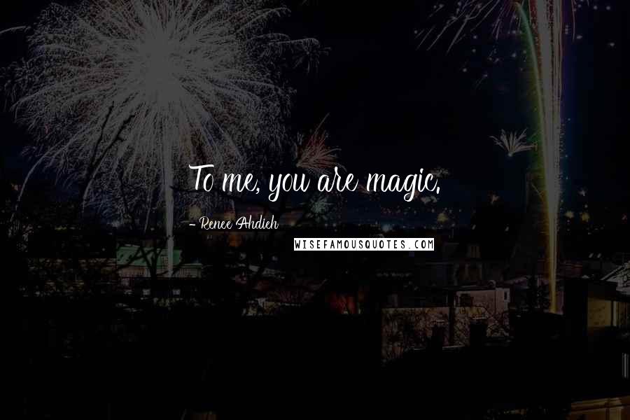 Renee Ahdieh Quotes: To me, you are magic.