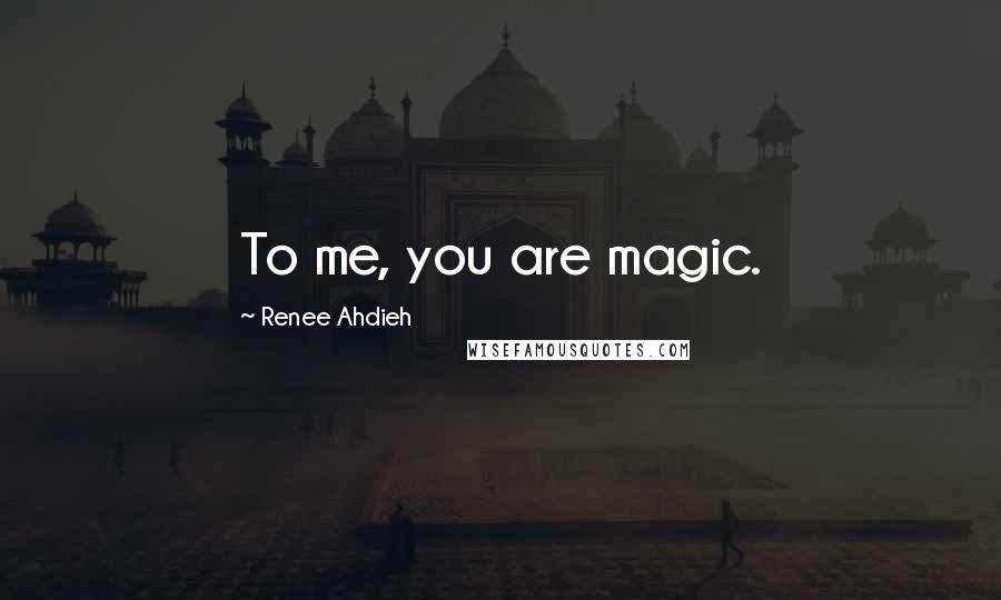 Renee Ahdieh Quotes: To me, you are magic.