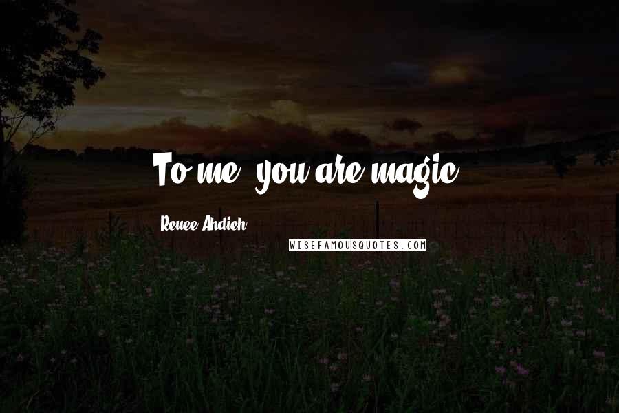 Renee Ahdieh Quotes: To me, you are magic.