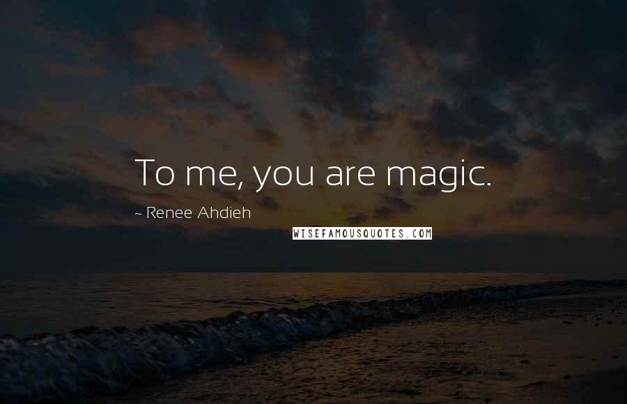 Renee Ahdieh Quotes: To me, you are magic.