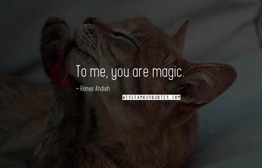 Renee Ahdieh Quotes: To me, you are magic.