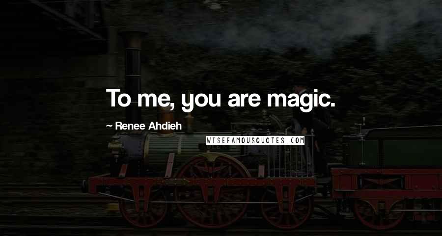 Renee Ahdieh Quotes: To me, you are magic.