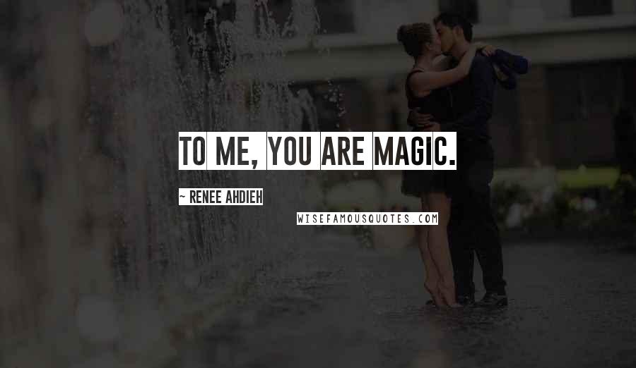 Renee Ahdieh Quotes: To me, you are magic.