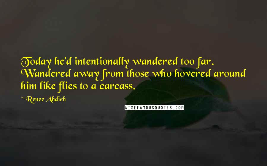 Renee Ahdieh Quotes: Today he'd intentionally wandered too far. Wandered away from those who hovered around him like flies to a carcass.