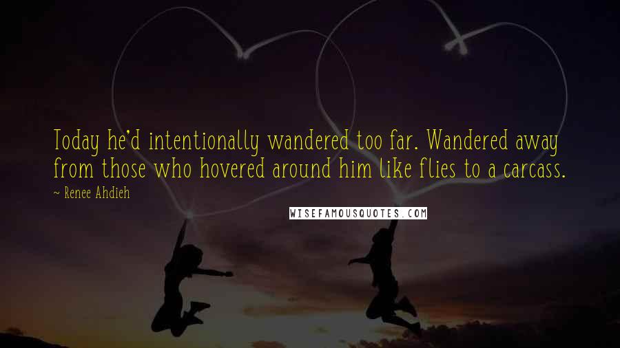 Renee Ahdieh Quotes: Today he'd intentionally wandered too far. Wandered away from those who hovered around him like flies to a carcass.