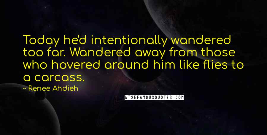Renee Ahdieh Quotes: Today he'd intentionally wandered too far. Wandered away from those who hovered around him like flies to a carcass.