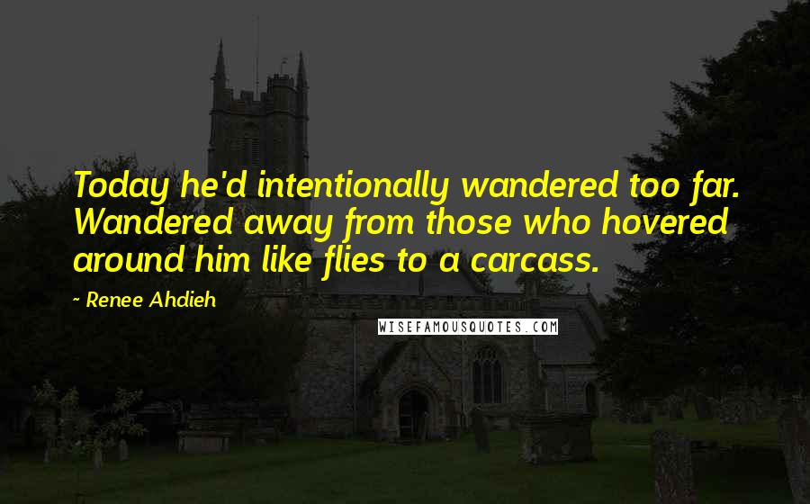 Renee Ahdieh Quotes: Today he'd intentionally wandered too far. Wandered away from those who hovered around him like flies to a carcass.