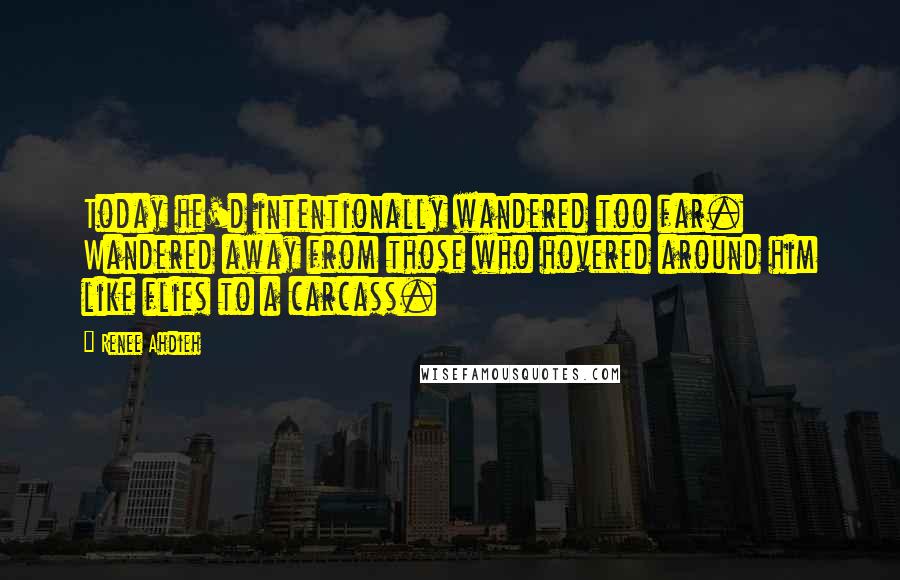 Renee Ahdieh Quotes: Today he'd intentionally wandered too far. Wandered away from those who hovered around him like flies to a carcass.