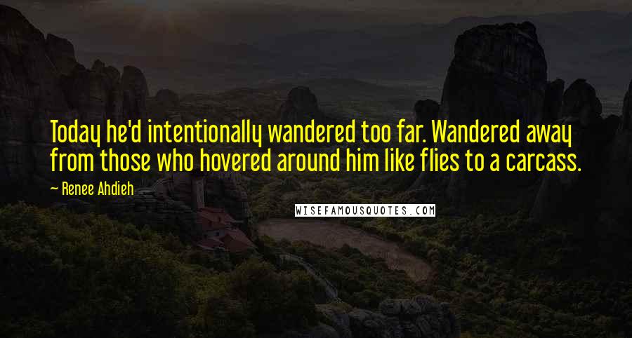 Renee Ahdieh Quotes: Today he'd intentionally wandered too far. Wandered away from those who hovered around him like flies to a carcass.