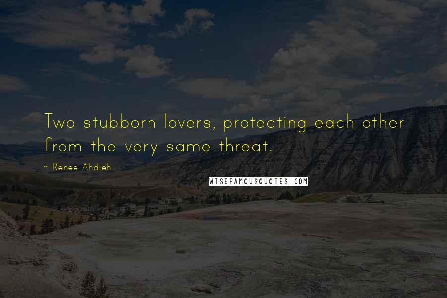 Renee Ahdieh Quotes: Two stubborn lovers, protecting each other from the very same threat.