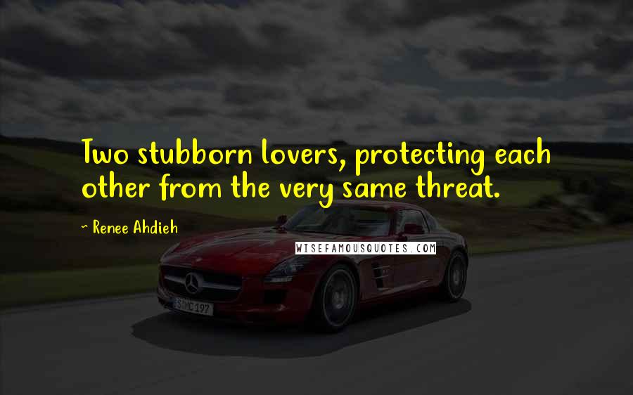 Renee Ahdieh Quotes: Two stubborn lovers, protecting each other from the very same threat.