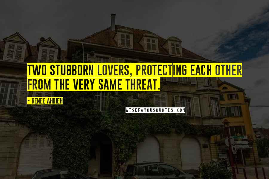 Renee Ahdieh Quotes: Two stubborn lovers, protecting each other from the very same threat.