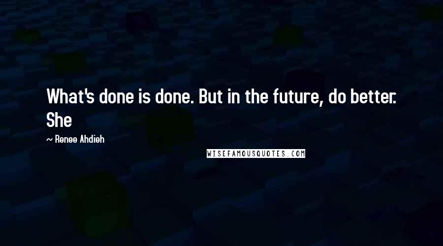 Renee Ahdieh Quotes: What's done is done. But in the future, do better. She