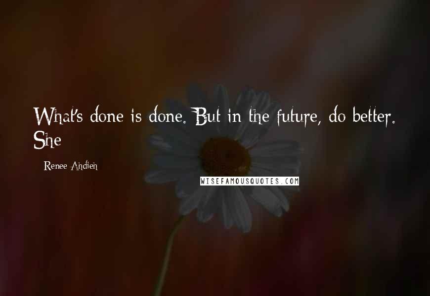 Renee Ahdieh Quotes: What's done is done. But in the future, do better. She