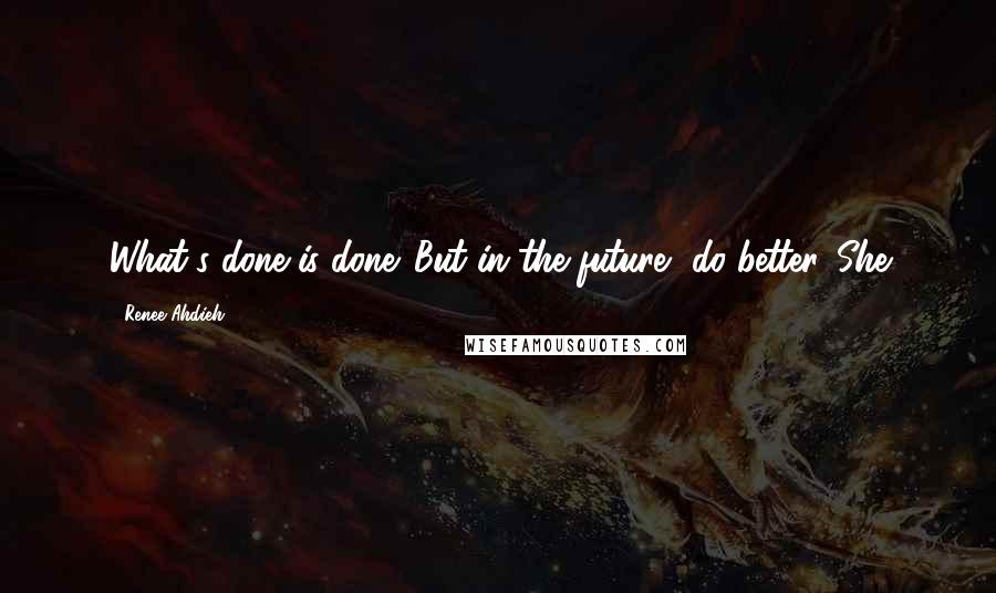 Renee Ahdieh Quotes: What's done is done. But in the future, do better. She