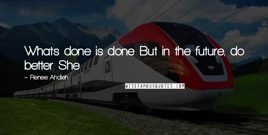 Renee Ahdieh Quotes: What's done is done. But in the future, do better. She