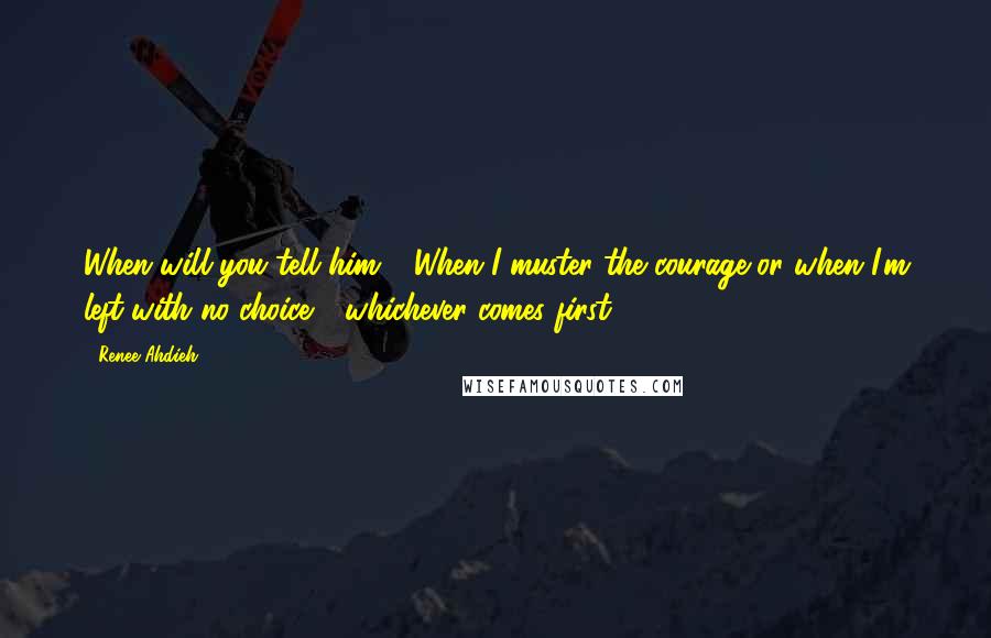 Renee Ahdieh Quotes: When will you tell him?' 'When I muster the courage or when I'm left with no choice - whichever comes first.
