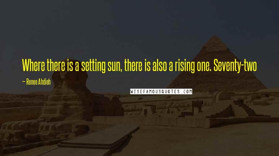 Renee Ahdieh Quotes: Where there is a setting sun, there is also a rising one. Seventy-two