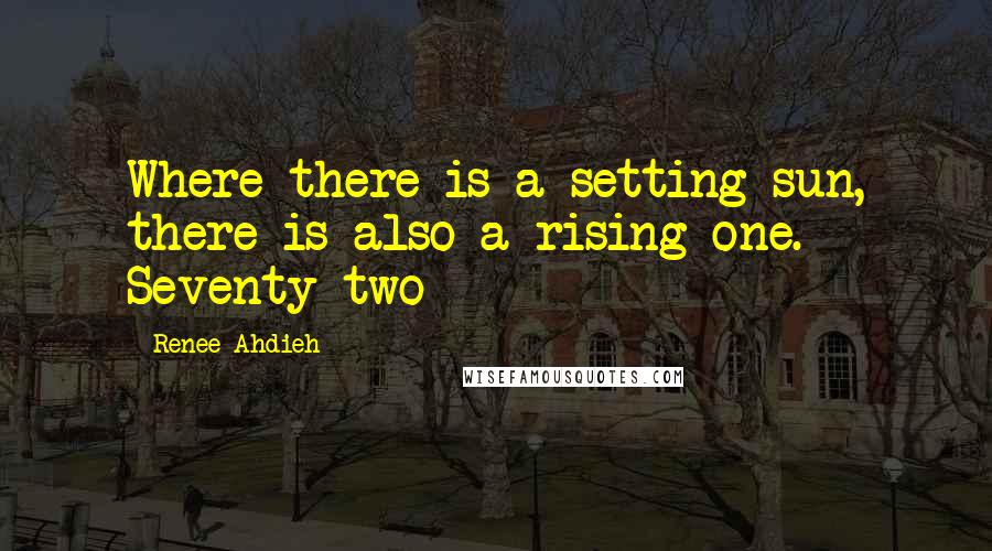 Renee Ahdieh Quotes: Where there is a setting sun, there is also a rising one. Seventy-two