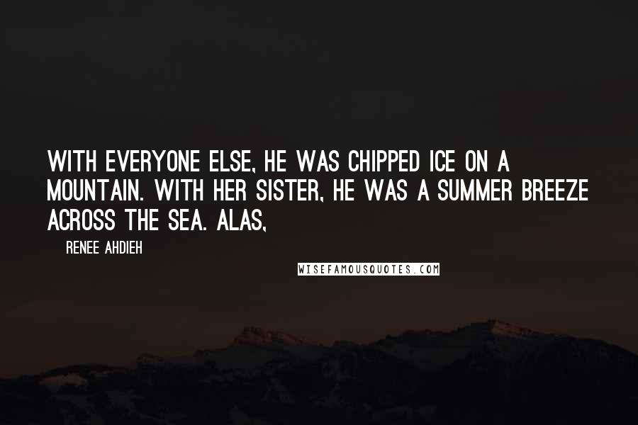 Renee Ahdieh Quotes: With everyone else, he was chipped ice on a mountain. With her sister, he was a summer breeze across the sea. Alas,