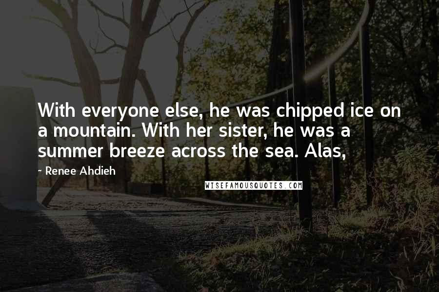 Renee Ahdieh Quotes: With everyone else, he was chipped ice on a mountain. With her sister, he was a summer breeze across the sea. Alas,