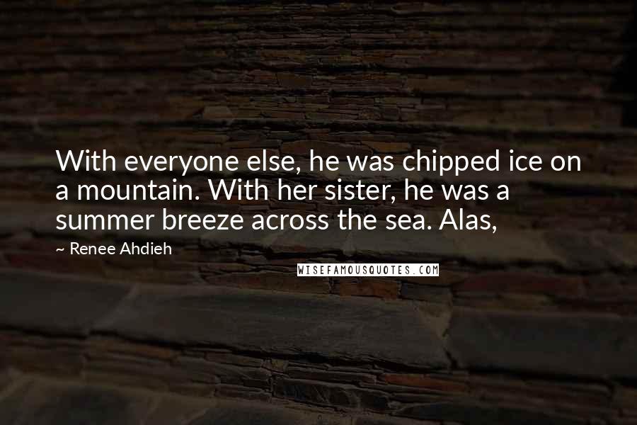 Renee Ahdieh Quotes: With everyone else, he was chipped ice on a mountain. With her sister, he was a summer breeze across the sea. Alas,