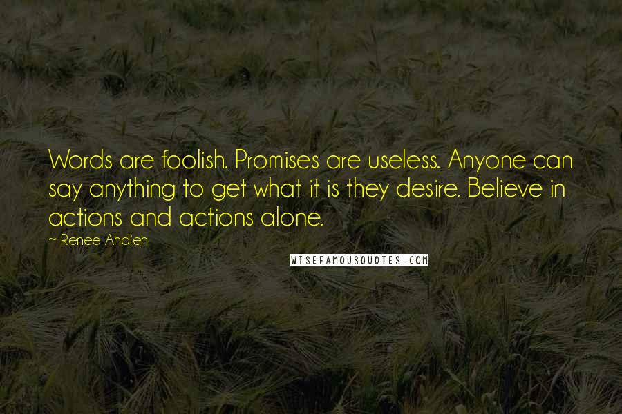 Renee Ahdieh Quotes: Words are foolish. Promises are useless. Anyone can say anything to get what it is they desire. Believe in actions and actions alone.