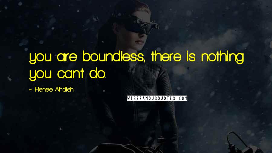 Renee Ahdieh Quotes: you are boundless, there is nothing you can't do.