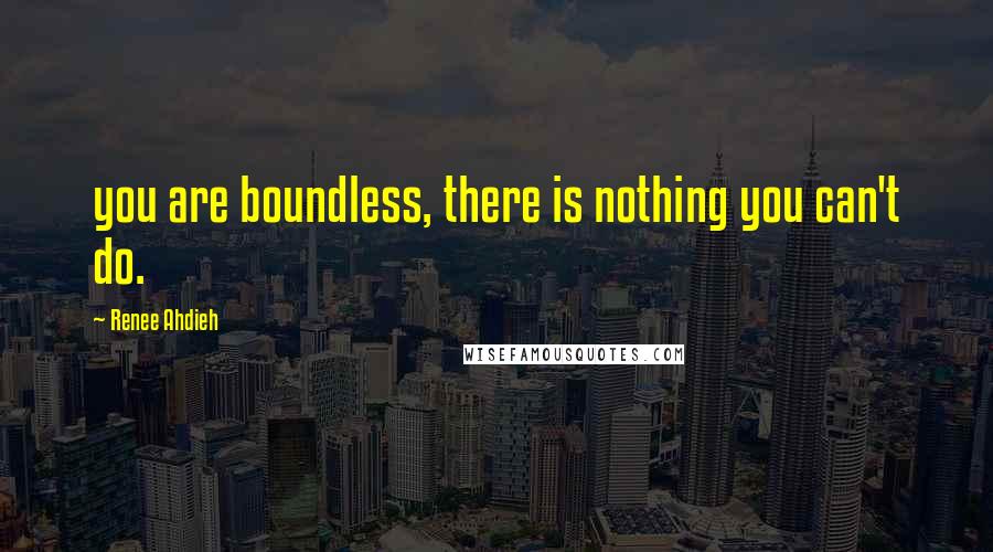 Renee Ahdieh Quotes: you are boundless, there is nothing you can't do.