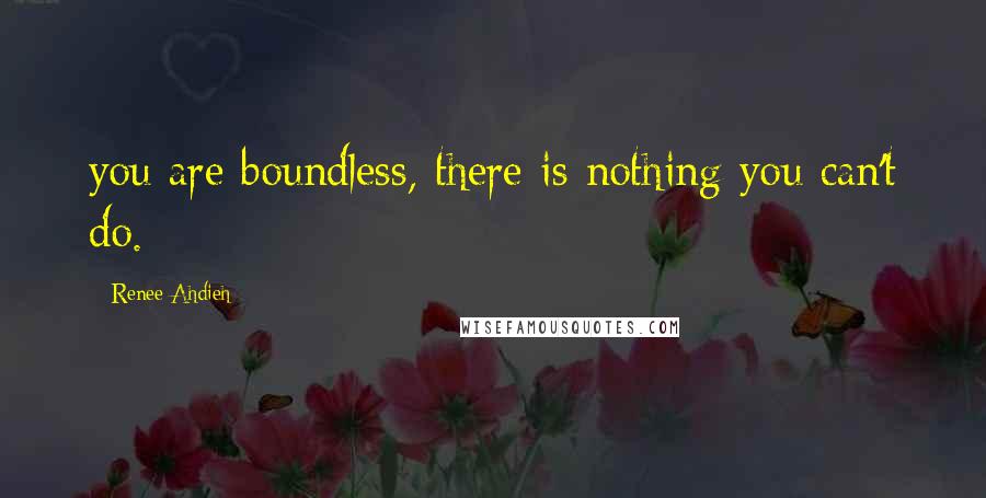 Renee Ahdieh Quotes: you are boundless, there is nothing you can't do.