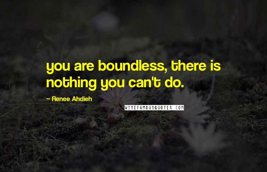 Renee Ahdieh Quotes: you are boundless, there is nothing you can't do.