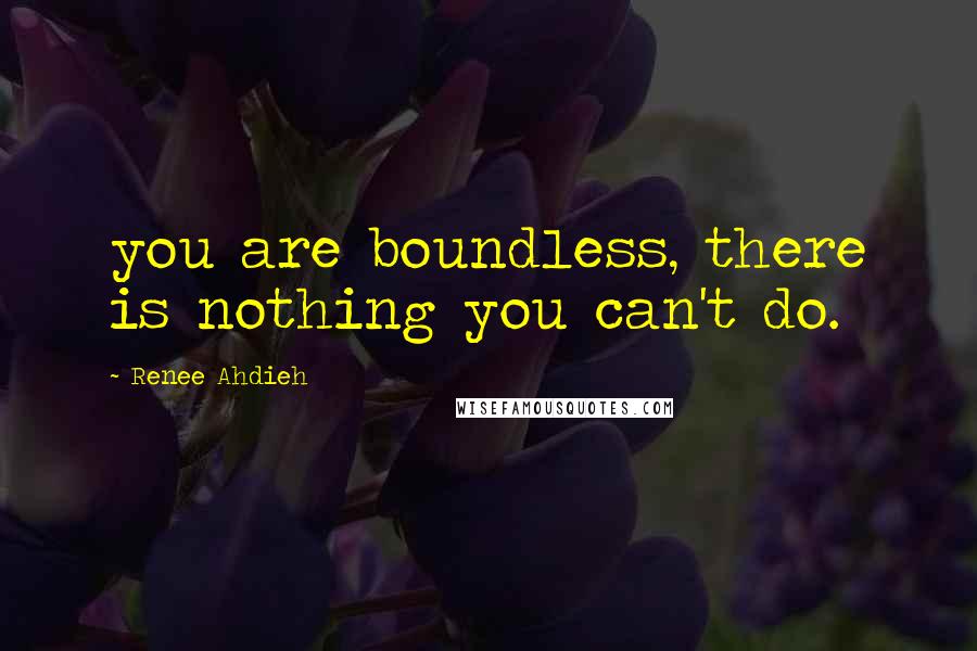 Renee Ahdieh Quotes: you are boundless, there is nothing you can't do.