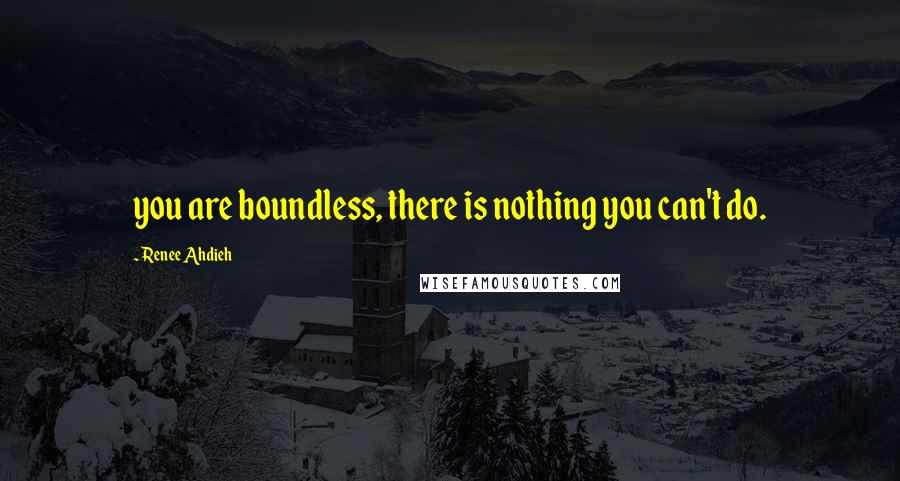 Renee Ahdieh Quotes: you are boundless, there is nothing you can't do.