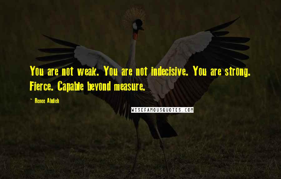 Renee Ahdieh Quotes: You are not weak. You are not indecisive. You are strong. Fierce. Capable beyond measure.