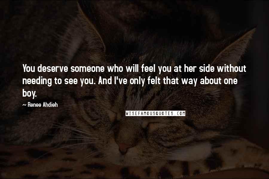 Renee Ahdieh Quotes: You deserve someone who will feel you at her side without needing to see you. And I've only felt that way about one boy.