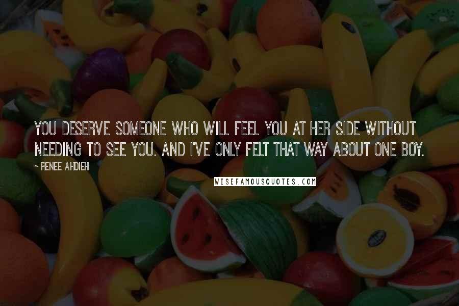 Renee Ahdieh Quotes: You deserve someone who will feel you at her side without needing to see you. And I've only felt that way about one boy.