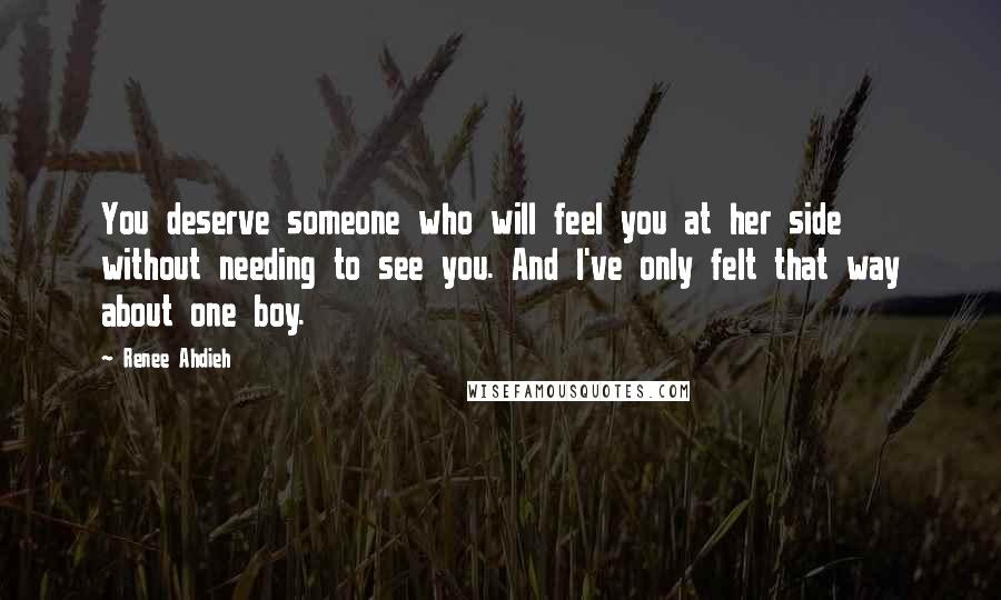 Renee Ahdieh Quotes: You deserve someone who will feel you at her side without needing to see you. And I've only felt that way about one boy.