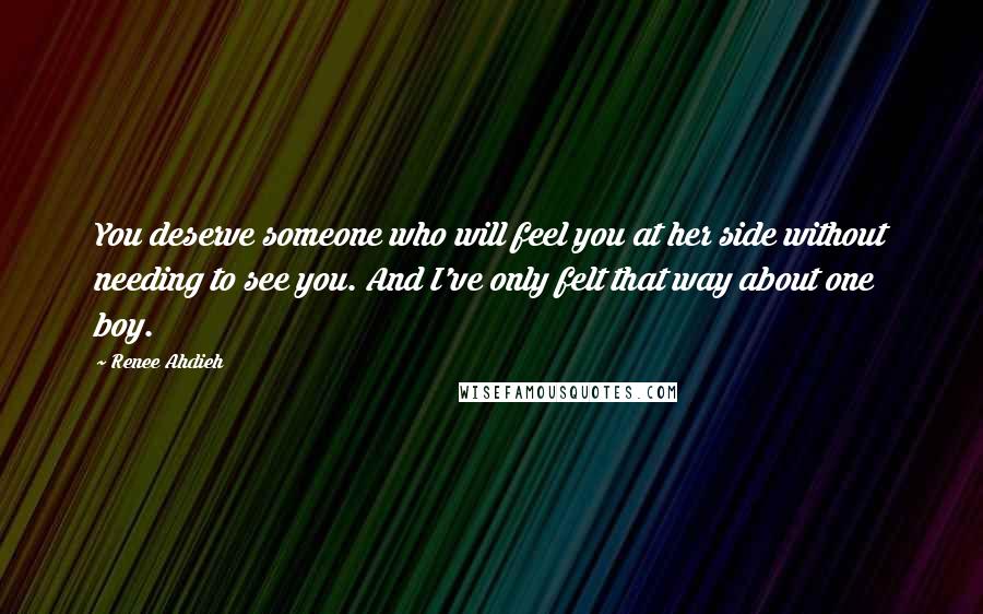 Renee Ahdieh Quotes: You deserve someone who will feel you at her side without needing to see you. And I've only felt that way about one boy.