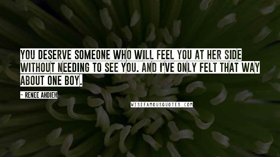 Renee Ahdieh Quotes: You deserve someone who will feel you at her side without needing to see you. And I've only felt that way about one boy.