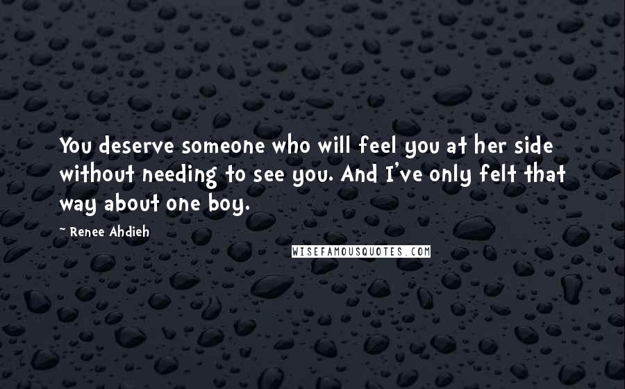 Renee Ahdieh Quotes: You deserve someone who will feel you at her side without needing to see you. And I've only felt that way about one boy.