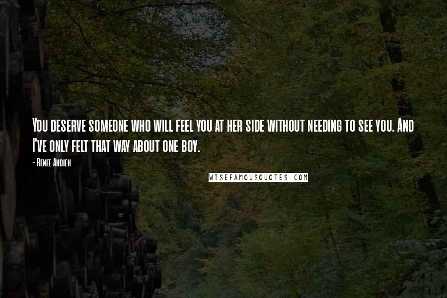 Renee Ahdieh Quotes: You deserve someone who will feel you at her side without needing to see you. And I've only felt that way about one boy.