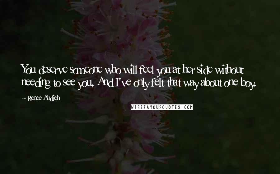 Renee Ahdieh Quotes: You deserve someone who will feel you at her side without needing to see you. And I've only felt that way about one boy.