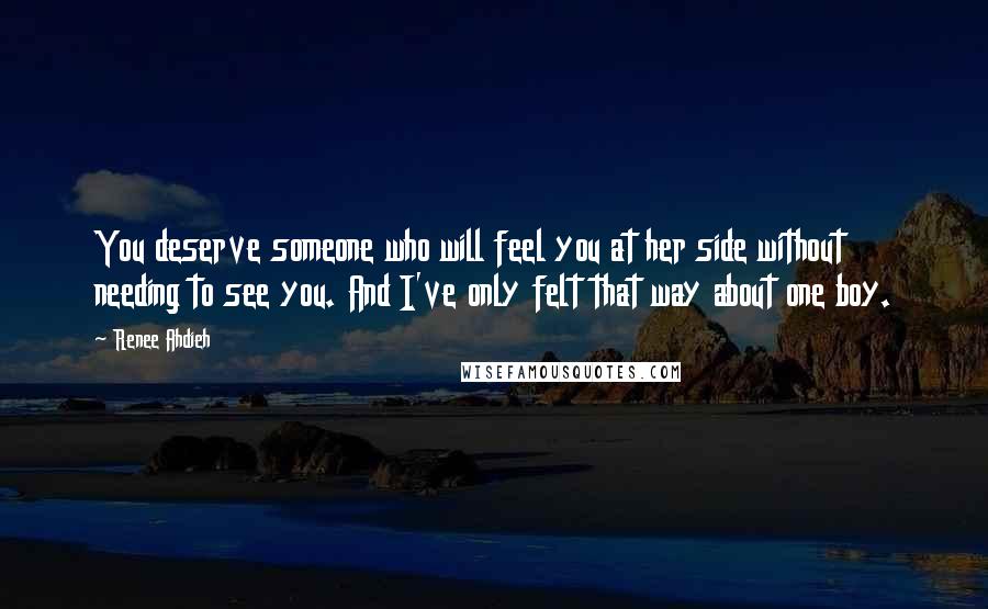 Renee Ahdieh Quotes: You deserve someone who will feel you at her side without needing to see you. And I've only felt that way about one boy.