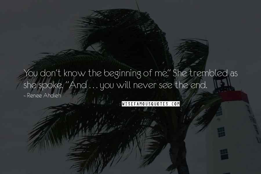 Renee Ahdieh Quotes: You don't know the beginning of me." She trembled as she spoke. "And . . . you will never see the end.