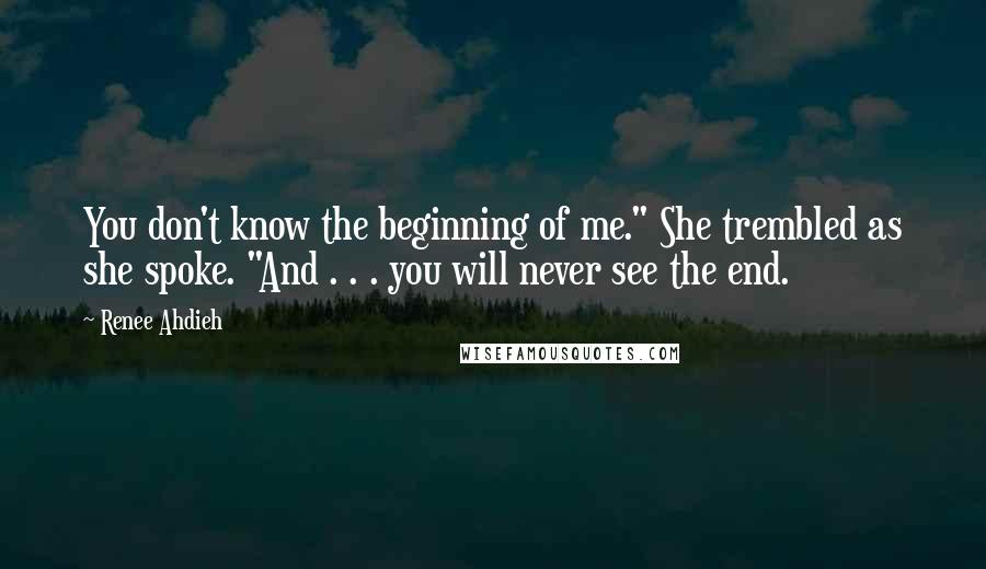 Renee Ahdieh Quotes: You don't know the beginning of me." She trembled as she spoke. "And . . . you will never see the end.