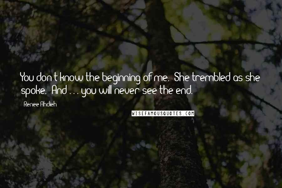 Renee Ahdieh Quotes: You don't know the beginning of me." She trembled as she spoke. "And . . . you will never see the end.
