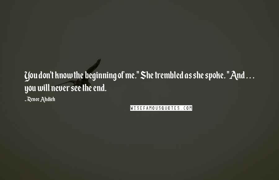 Renee Ahdieh Quotes: You don't know the beginning of me." She trembled as she spoke. "And . . . you will never see the end.