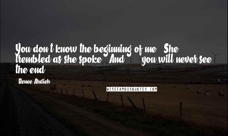 Renee Ahdieh Quotes: You don't know the beginning of me." She trembled as she spoke. "And . . . you will never see the end.