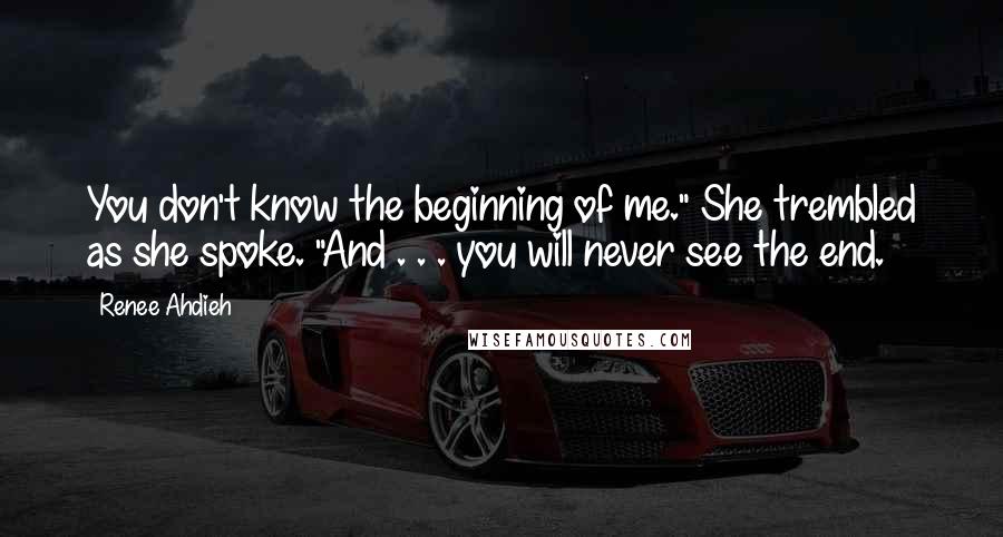 Renee Ahdieh Quotes: You don't know the beginning of me." She trembled as she spoke. "And . . . you will never see the end.